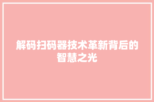 解码扫码器技术革新背后的智慧之光