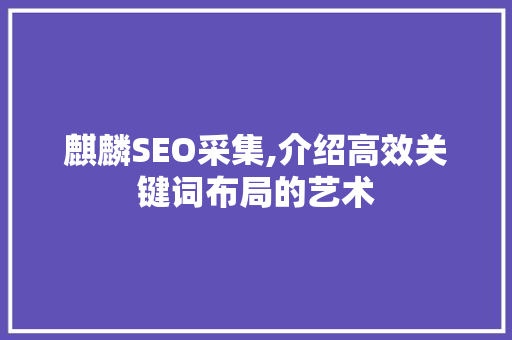 麒麟SEO采集,介绍高效关键词布局的艺术  第1张
