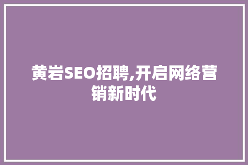 黄岩SEO招聘,开启网络营销新时代