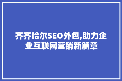 齐齐哈尔SEO外包,助力企业互联网营销新篇章