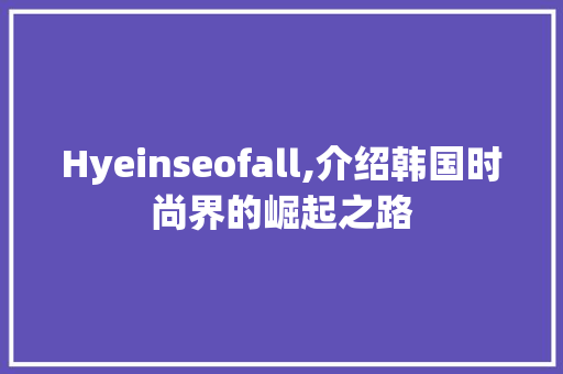 Hyeinseofall,介绍韩国时尚界的崛起之路