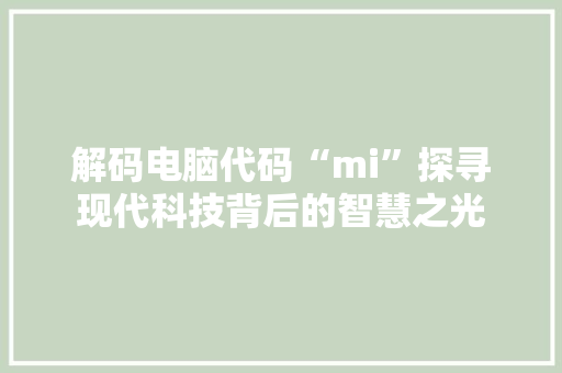 解码电脑代码“mi”探寻现代科技背后的智慧之光