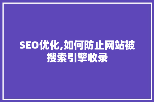 SEO优化,如何防止网站被搜索引擎收录
