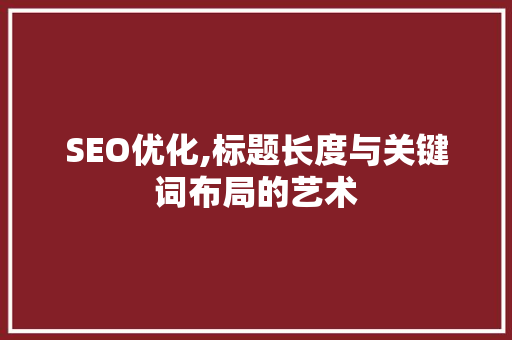 SEO优化,标题长度与关键词布局的艺术