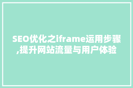 SEO优化之iframe运用步骤,提升网站流量与用户体验