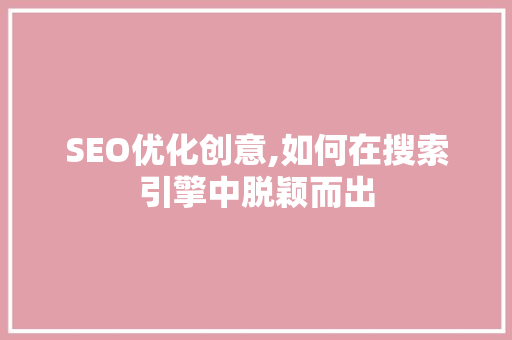 SEO优化创意,如何在搜索引擎中脱颖而出