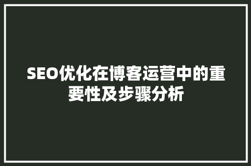 SEO优化在博客运营中的重要性及步骤分析