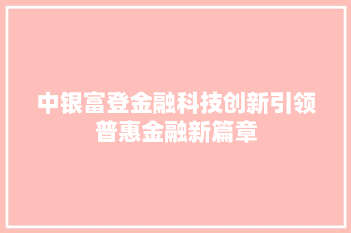 中银富登金融科技创新引领普惠金融新篇章  第1张
