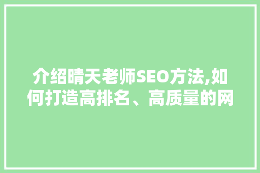 介绍晴天老师SEO方法,如何打造高排名、高质量的网络内容