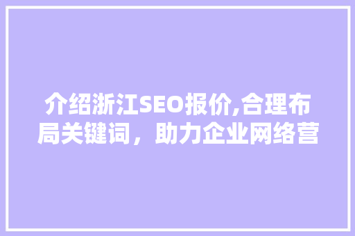介绍浙江SEO报价,合理布局关键词，助力企业网络营销