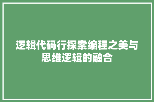 逻辑代码行探索编程之美与思维逻辑的融合