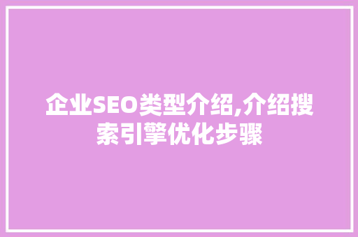 企业SEO类型介绍,介绍搜索引擎优化步骤