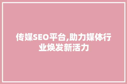 传媒SEO平台,助力媒体行业焕发新活力