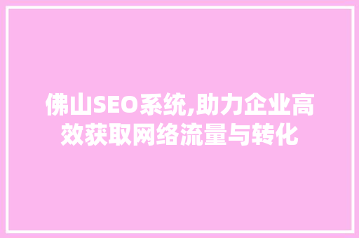 佛山SEO系统,助力企业高效获取网络流量与转化