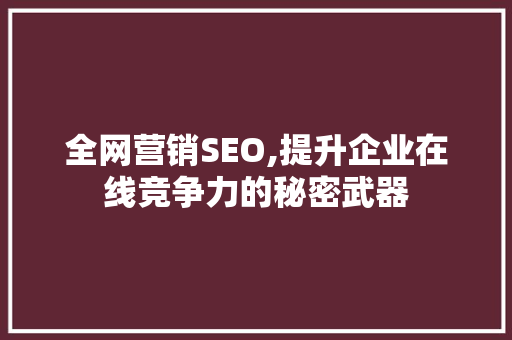 全网营销SEO,提升企业在线竞争力的秘密武器