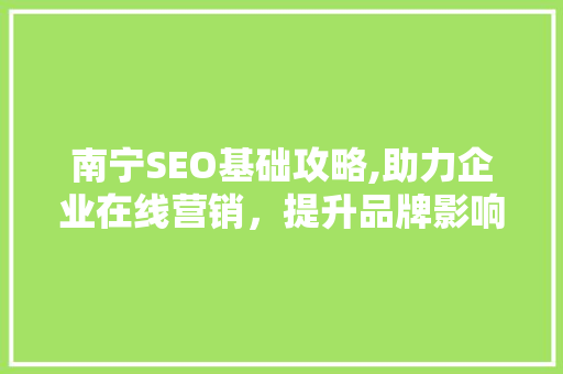 南宁SEO基础攻略,助力企业在线营销，提升品牌影响力