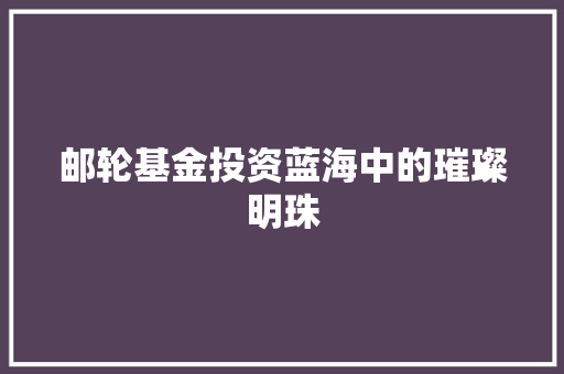 邮轮基金投资蓝海中的璀璨明珠