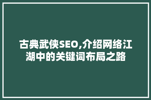 古典武侠SEO,介绍网络江湖中的关键词布局之路