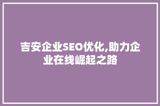 吉安企业SEO优化,助力企业在线崛起之路