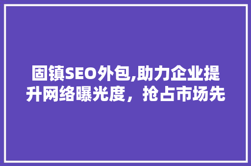 固镇SEO外包,助力企业提升网络曝光度，抢占市场先机
