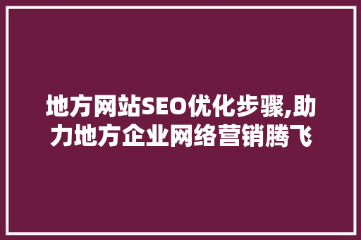 地方网站SEO优化步骤,助力地方企业网络营销腾飞