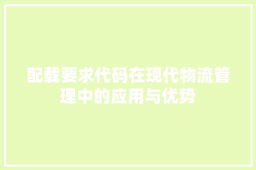 配载要求代码在现代物流管理中的应用与优势