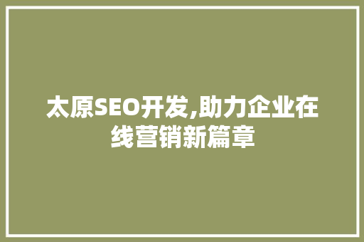 太原SEO开发,助力企业在线营销新篇章
