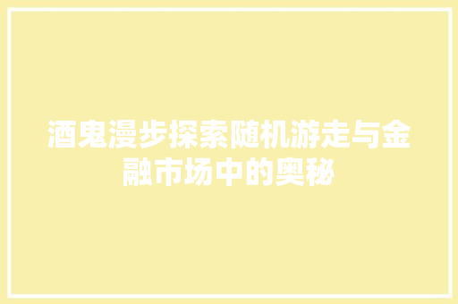 酒鬼漫步探索随机游走与金融市场中的奥秘