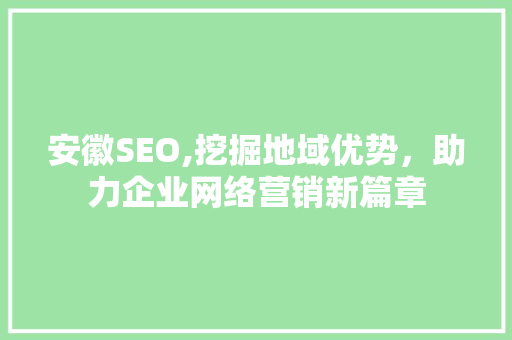 安徽SEO,挖掘地域优势，助力企业网络营销新篇章