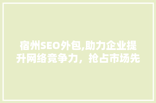 宿州SEO外包,助力企业提升网络竞争力，抢占市场先机