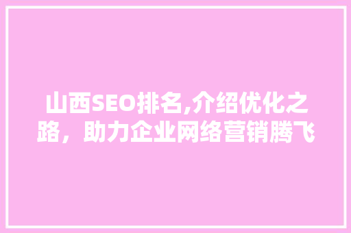 山西SEO排名,介绍优化之路，助力企业网络营销腾飞