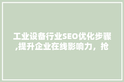 工业设备行业SEO优化步骤,提升企业在线影响力，抢占市场先机