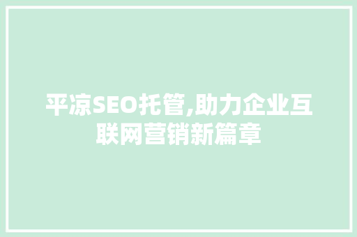 平凉SEO托管,助力企业互联网营销新篇章