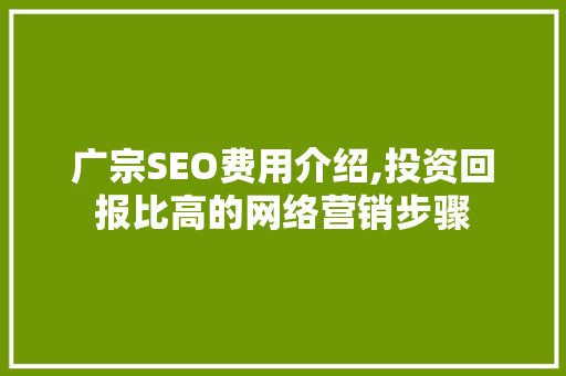 广宗SEO费用介绍,投资回报比高的网络营销步骤