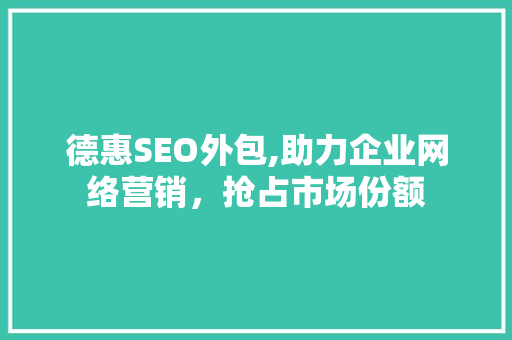 德惠SEO外包,助力企业网络营销，抢占市场份额