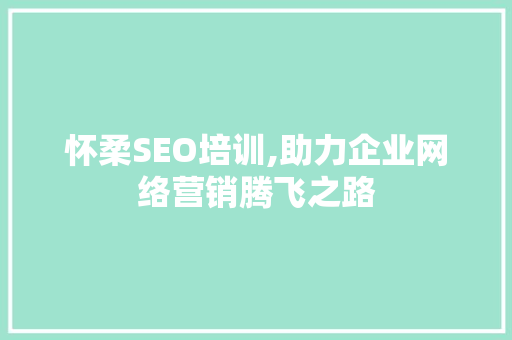 怀柔SEO培训,助力企业网络营销腾飞之路