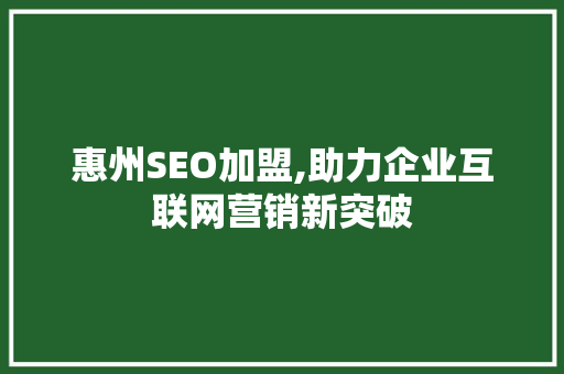 惠州SEO加盟,助力企业互联网营销新突破