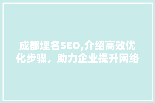 成都埋名SEO,介绍高效优化步骤，助力企业提升网络知名度