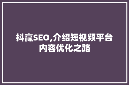 抖赢SEO,介绍短视频平台内容优化之路