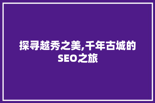 探寻越秀之美,千年古城的SEO之旅