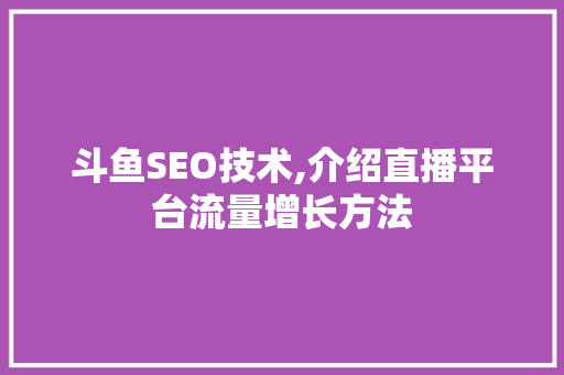 斗鱼SEO技术,介绍直播平台流量增长方法