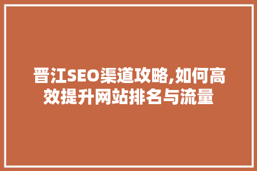 晋江SEO渠道攻略,如何高效提升网站排名与流量