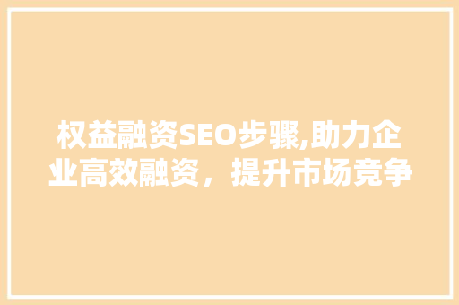 权益融资SEO步骤,助力企业高效融资，提升市场竞争力
