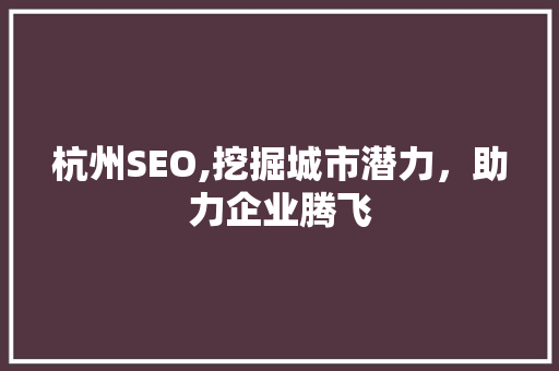杭州SEO,挖掘城市潜力，助力企业腾飞