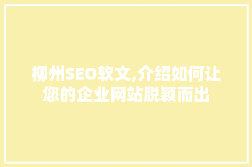 柳州SEO软文,介绍如何让您的企业网站脱颖而出