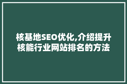 核基地SEO优化,介绍提升核能行业网站排名的方法