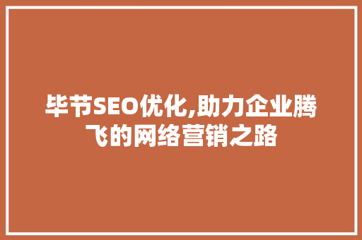 毕节SEO优化,助力企业腾飞的网络营销之路