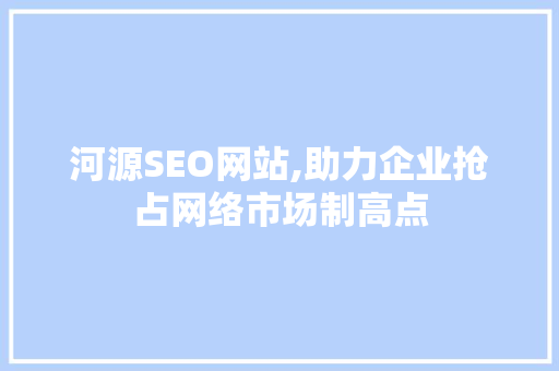 河源SEO网站,助力企业抢占网络市场制高点