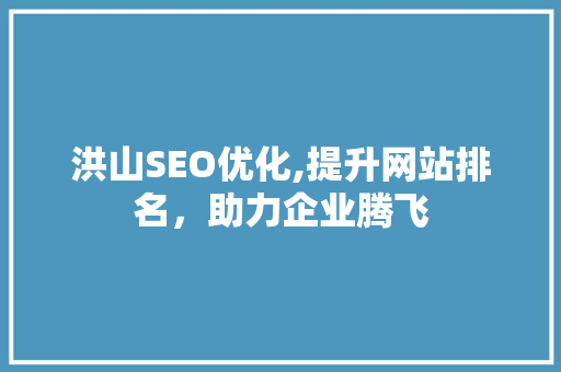 洪山SEO优化,提升网站排名，助力企业腾飞
