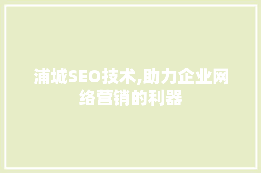 浦城SEO技术,助力企业网络营销的利器
